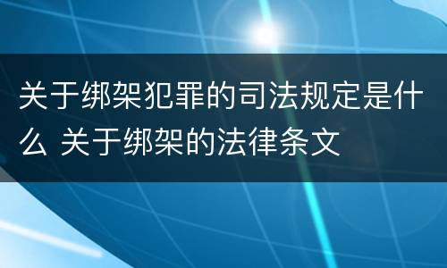 关于绑架犯罪的司法规定是什么 关于绑架的法律条文