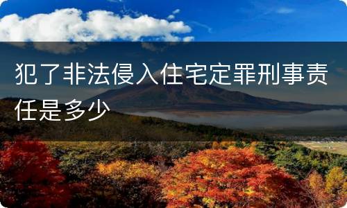 犯了非法侵入住宅定罪刑事责任是多少