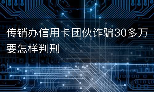 传销办信用卡团伙诈骗30多万要怎样判刑