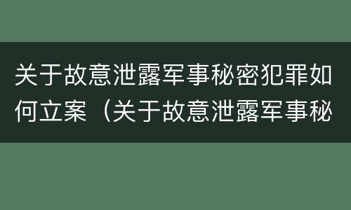 关于故意泄露军事秘密犯罪如何立案（关于故意泄露军事秘密犯罪如何立案处理）