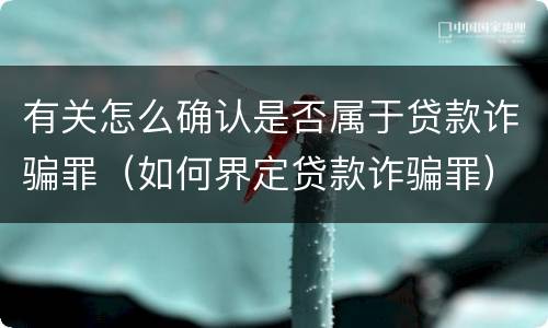 有关怎么确认是否属于贷款诈骗罪（如何界定贷款诈骗罪）