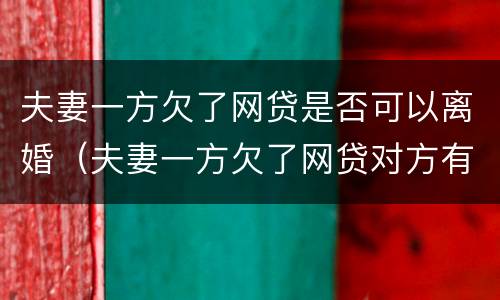 夫妻一方欠了网贷是否可以离婚（夫妻一方欠了网贷对方有义务帮他还债么）