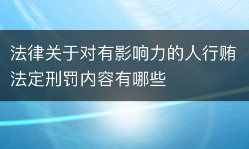 法律关于对有影响力的人行贿法定刑罚内容有哪些