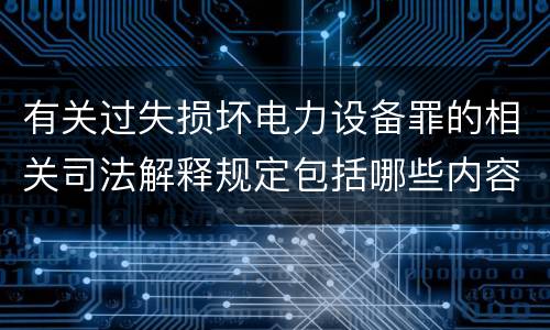 有关过失损坏电力设备罪的相关司法解释规定包括哪些内容