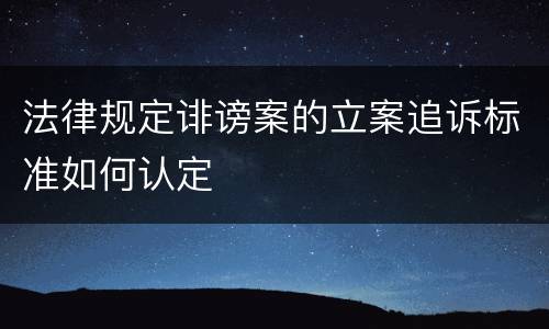 法律规定诽谤案的立案追诉标准如何认定