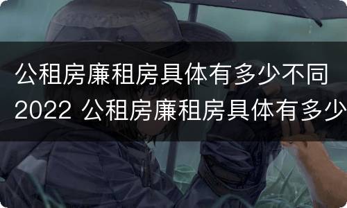 公租房廉租房具体有多少不同2022 公租房廉租房具体有多少不同2022年的