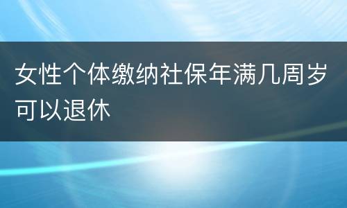 女性个体缴纳社保年满几周岁可以退休