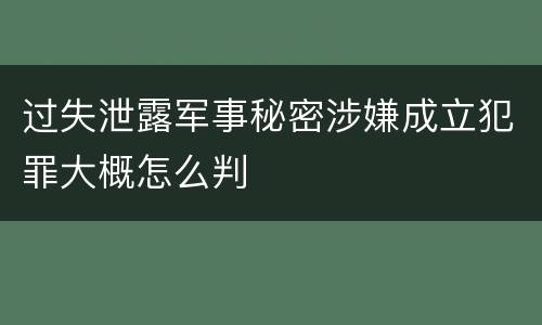 过失泄露军事秘密涉嫌成立犯罪大概怎么判