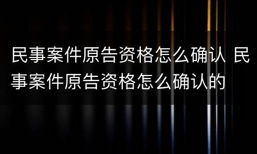 民事案件原告资格怎么确认 民事案件原告资格怎么确认的