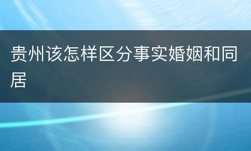 贵州该怎样区分事实婚姻和同居