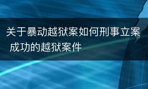 关于暴动越狱案如何刑事立案 成功的越狱案件