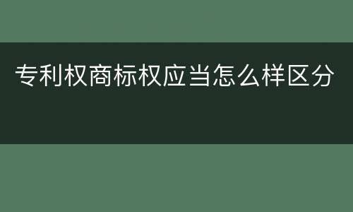 专利权商标权应当怎么样区分