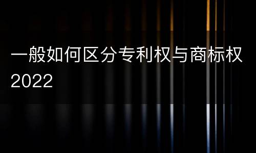 一般如何区分专利权与商标权2022