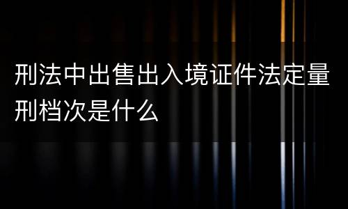 刑法中出售出入境证件法定量刑档次是什么