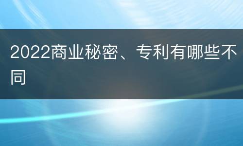 2022商业秘密、专利有哪些不同