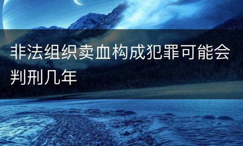 非法组织卖血构成犯罪可能会判刑几年