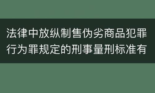 法律中放纵制售伪劣商品犯罪行为罪规定的刑事量刑标准有哪些