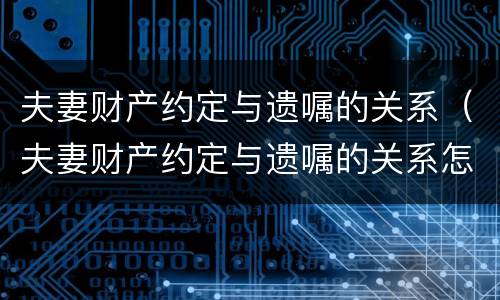 夫妻财产约定与遗嘱的关系（夫妻财产约定与遗嘱的关系怎么写）