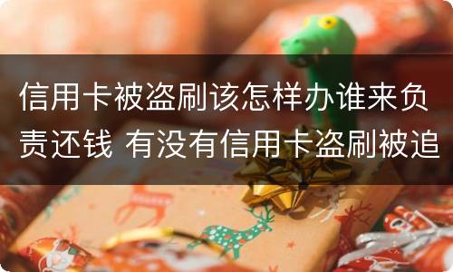 信用卡被盗刷该怎样办谁来负责还钱 有没有信用卡盗刷被追回的例子