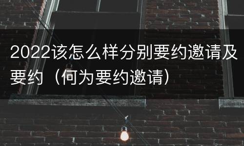 2022该怎么样分别要约邀请及要约（何为要约邀请）