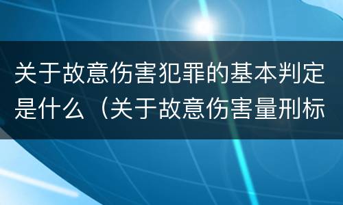 关于故意伤害犯罪的基本判定是什么（关于故意伤害量刑标准）