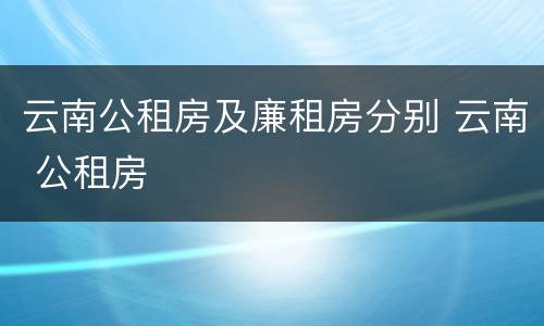 云南公租房及廉租房分别 云南 公租房