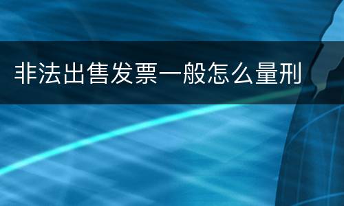 非法出售发票一般怎么量刑