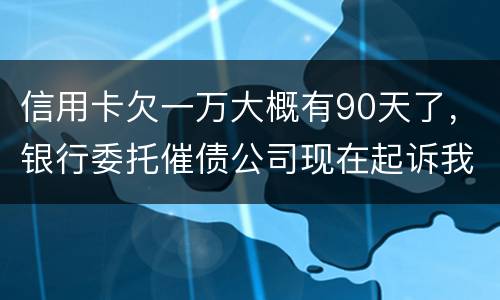 信用卡欠一万大概有90天了，银行委托催债公司现在起诉我怎么办暂时没钱还