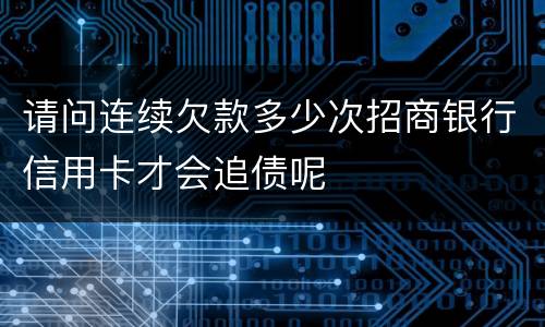 请问连续欠款多少次招商银行信用卡才会追债呢