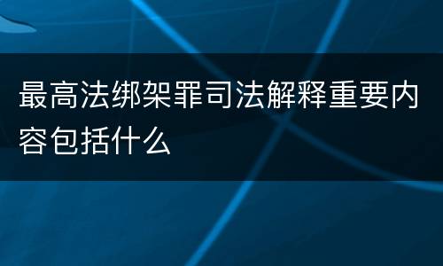 最高法绑架罪司法解释重要内容包括什么