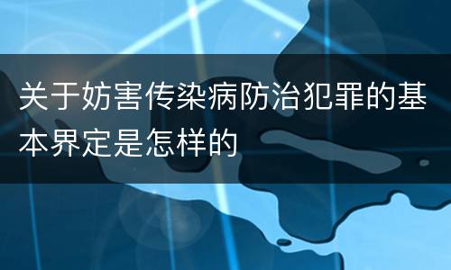 关于妨害传染病防治犯罪的基本界定是怎样的