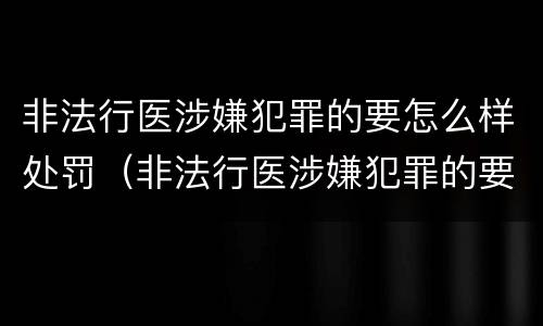 非法行医涉嫌犯罪的要怎么样处罚（非法行医涉嫌犯罪的要怎么样处罚他人）