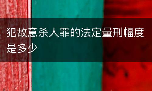 犯故意杀人罪的法定量刑幅度是多少