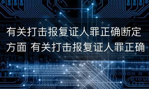 有关打击报复证人罪正确断定方面 有关打击报复证人罪正确断定方面的案例