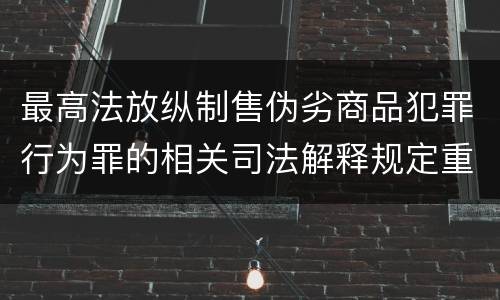 最高法放纵制售伪劣商品犯罪行为罪的相关司法解释规定重要内容包括什么