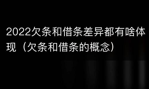 2022欠条和借条差异都有啥体现（欠条和借条的概念）