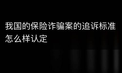 我国的保险诈骗案的追诉标准怎么样认定