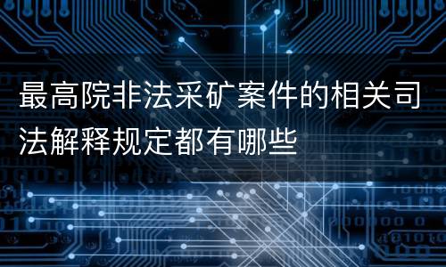 最高院非法采矿案件的相关司法解释规定都有哪些