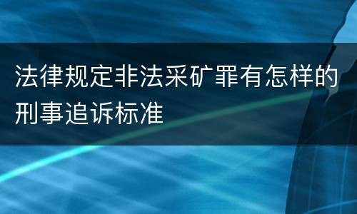 法律规定非法采矿罪有怎样的刑事追诉标准