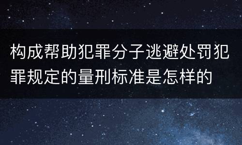 构成帮助犯罪分子逃避处罚犯罪规定的量刑标准是怎样的