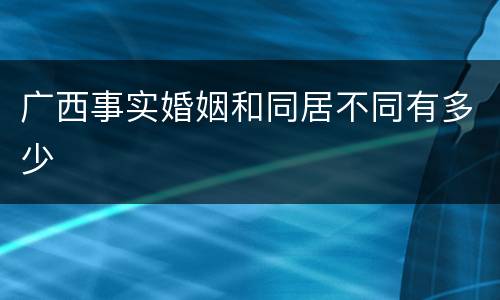 广西事实婚姻和同居不同有多少