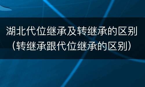 湖北代位继承及转继承的区别（转继承跟代位继承的区别）