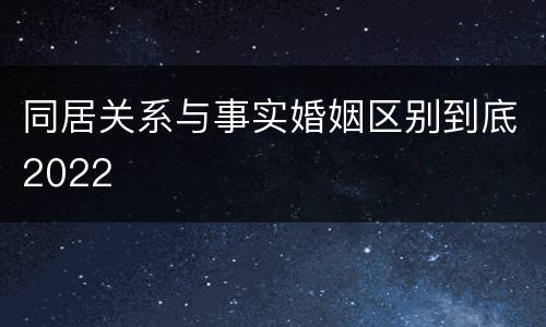 同居关系与事实婚姻区别到底2022