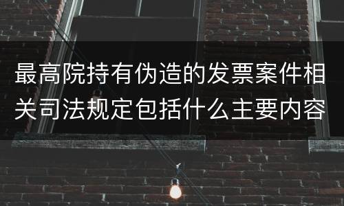 最高院持有伪造的发票案件相关司法规定包括什么主要内容