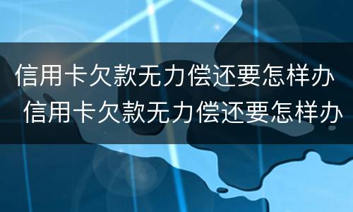 信用卡欠款无力偿还要怎样办 信用卡欠款无力偿还要怎样办理