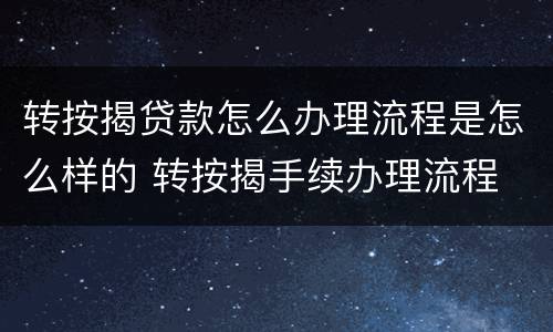 转按揭贷款怎么办理流程是怎么样的 转按揭手续办理流程