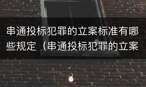 串通投标犯罪的立案标准有哪些规定（串通投标犯罪的立案标准有哪些规定呢）