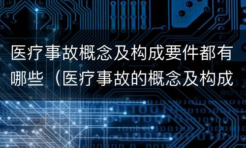 医疗事故概念及构成要件都有哪些（医疗事故的概念及构成要素）