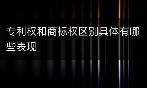 专利权和商标权区别具体有哪些表现