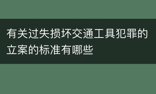 有关过失损坏交通工具犯罪的立案的标准有哪些